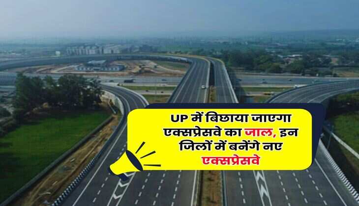 UP में बिछाया जाएगा एक्सप्रेसवे का जाल, इन जिलों में बनेंगे नए एक्सप्रेसवे