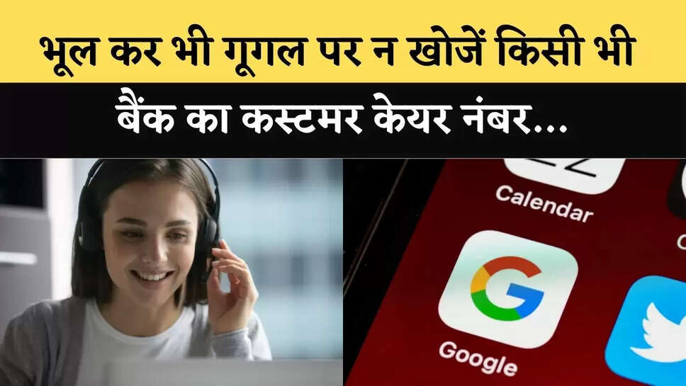 भूल कर भी गूगल पर न खोजें किसी भी बैंक का कस्टमर केयर नंबर&hellip;