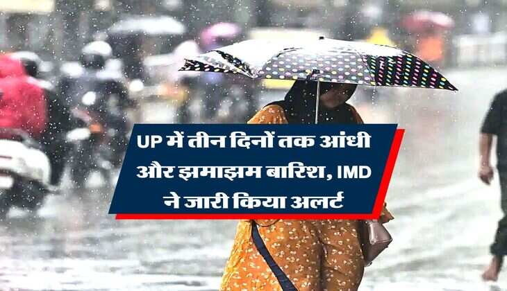 UP में तीन दिनों तक आंधी और झमाझम बारिश, IMD ने जारी किया अलर्ट