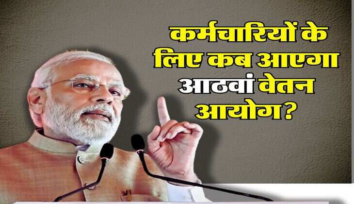 8th Pay Commission : केंद्रीय कर्मचारियों के लिए कब आएगा आठवां वेतन आयोग, जानिए लेटेस्ट अपडेट