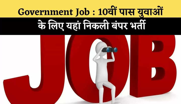 Government Job : 10वीं पास युवाओं के लिए यहां निकली बंपर भर्ती