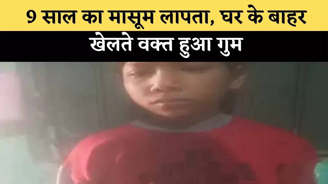 9 साल का मासूम लापता, घर के बाहर खेलते वक्त हुआ गुम