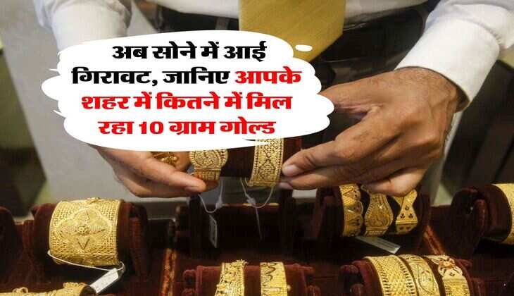 Gold Price : अब सोने में आई&nbsp;गिरावट, जानिए आपके शहर में कितने में मिल रहा 10 ग्राम गोल्ड