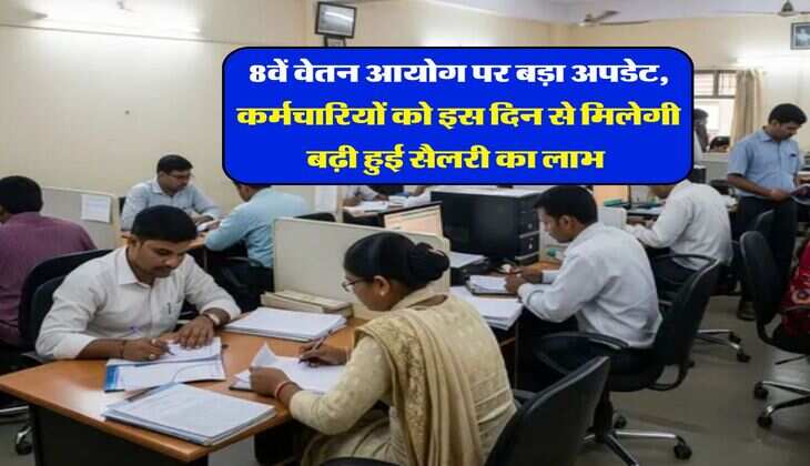 8th Pay Commission : 8वें वेतन आयोग पर बड़ा अपडेट, कर्मचारियों को इस दिन से मिलेगी बढ़ी हुई सैलरी का लाभ 