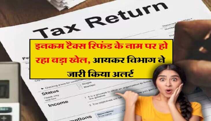 ITR Refund : इनकम टैक्स रिफंड के नाम पर हो रहा बड़ा खेल, आयकर विभाग ने जारी किया अलर्ट 