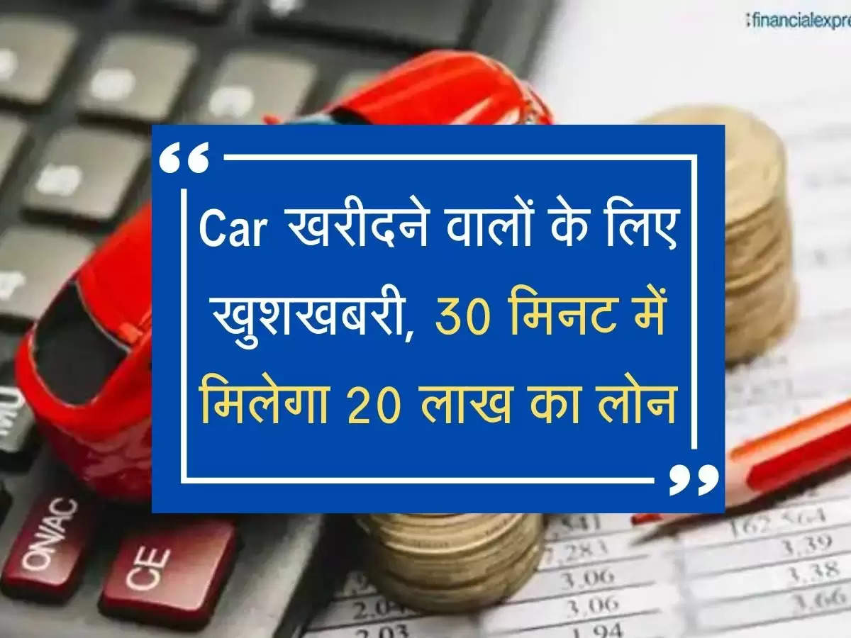 Car खरीदने वालों के लिए खुशखबरी, 30 मिनट में मिलेगा 20 लाख का लोन