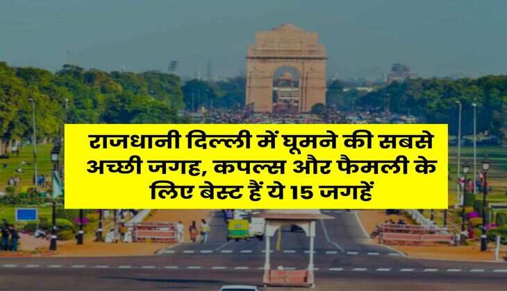 Delhi : राजधानी दिल्ली में घूमने की सबसे अच्छी जगह, कपल्स और फैमली के लिए बेस्ट हैं ये 15 जगहें