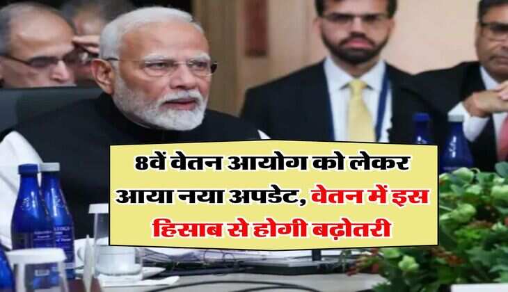 Salary Hike : 8वें वेतन आयोग को लेकर आया नया अपडेट, वेतन में इस हिसाब से होगी बढ़ोतरी