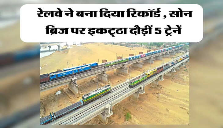 रेलवे ने बना दिया रिकॉर्ड , सोन ब्रिज पर इकट्ठा दौड़ीं 5 ट्रेनें&nbsp;