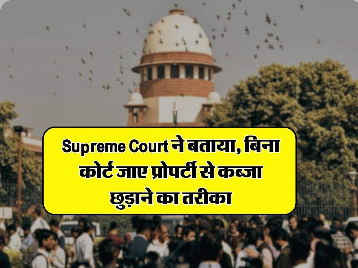 Supreme Court ने बताया, बिना कोर्ट जाए प्रोपर्टी से कब्जा छुड़ाने का तरीका