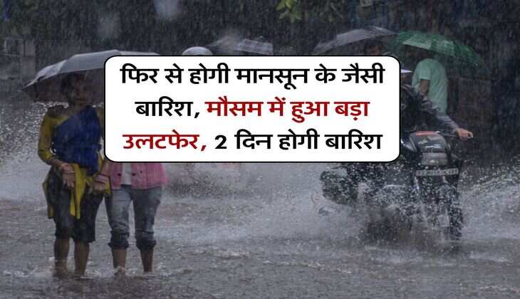 Monsoon Rate : फिर से होगी मानसून के जैसी बारिश, मौसम में हुआ बड़ा उलटफेर, 2 दिन होगी बारिश
