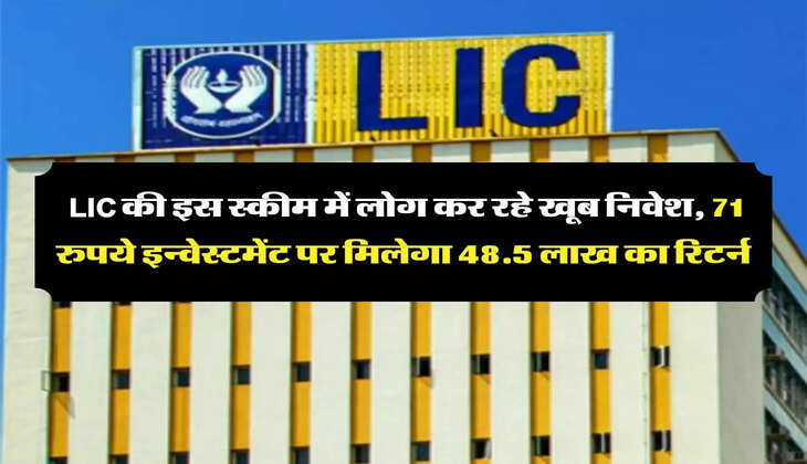 &nbsp;LIC की इस स्कीम में लोग कर रहे खूब निवेश, 71 रुपये इन्वेस्टमेंट पर मिलेगा 48.5 लाख का रिटर्न