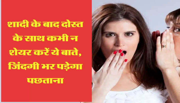 शादी के बाद दोस्त के साथ कभी न शेयर करें ये बाते, जिंदगी भर पड़ेगा पछताना
