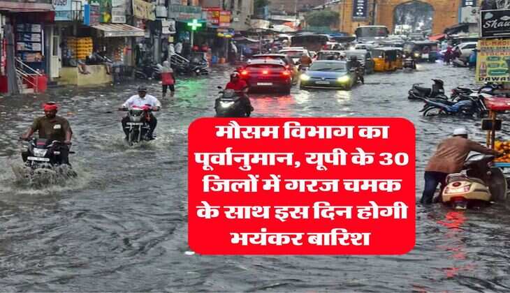 UP Rain Alert : मौसम विभाग का पूर्वानुमान, यूपी के 30 जिलों में गरज चमक के साथ इस दिन होगी भयंकर बारिश 
