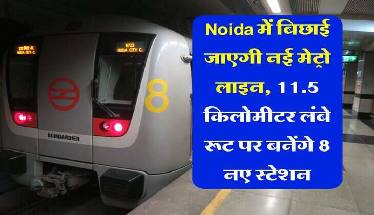Noida में बिछाई जाएगी नई मेट्रो लाइन, 11.5 किलोमीटर लंबे रूट पर बनेंगे 8 नए स्टेशन