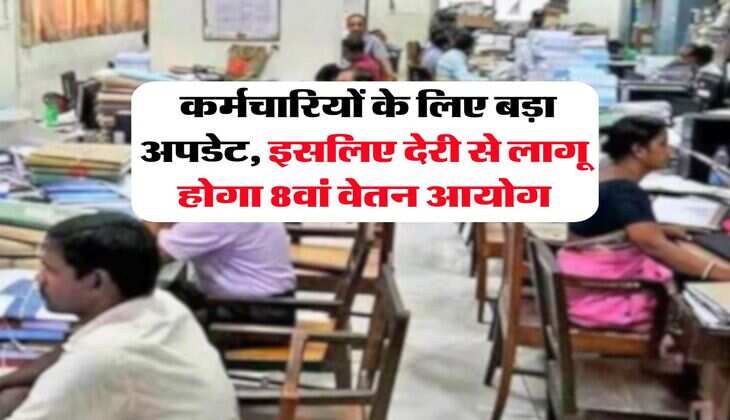 8th pay commission : कर्मचारियों के लिए बड़ा अपडेट, इसलिए देरी से लागू होगा 8वां वेतन आयोग