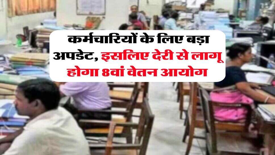 8th pay commission : कर्मचारियों के लिए बड़ा अपडेट, इसलिए देरी से लागू होगा 8वां वेतन आयोग