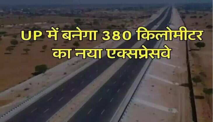 UP में बनेगा 380 किलोमीटर का नया एक्सप्रसेवे, इन 8 जिलों को होगा फायदा, 5 घंटे में पूरा हो जाएगा 10 घंटे का सफर