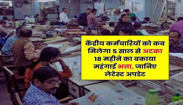 Dearness Allowance : केंद्रीय कर्मचारियों को कब मिलेगा 5 साल से अटका 18 महीने का बकाया महंगाई भत्ता, जानिए लेटेस्ट अपडेट
