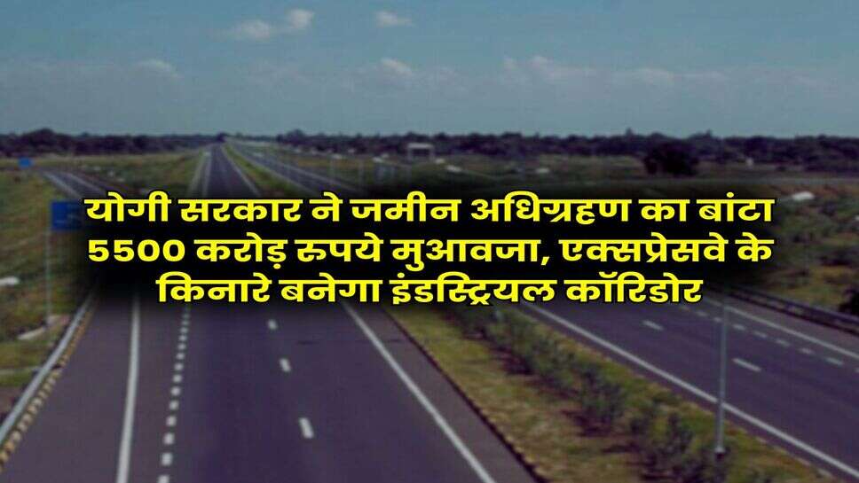 UP News : योगी सरकार ने जमीन अधिग्रहण का बांटा 5500 करोड़ रुपये मुआवजा, एक्सप्रेसवे के किनारे बनेगा इंडस्ट्रियल कॉरिडोर