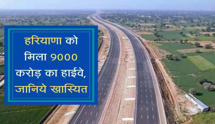 Haryana Highway : हरियाणा को मिला 9000 करोड़ का हाईवे, जानिये खास्यित