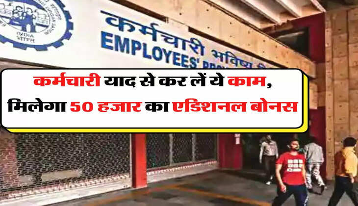 EPFO - कर्मचारी याद से कर लें ये काम, मिलेगा 50 हजार का एडिशनल बोनस