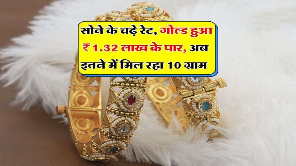 Gold Rate : सोने के चढ़े रेट, गोल्ड हुआ ₹1.32 लाख के पार, अब इतने में मिल रहा 10 ग्राम&nbsp;