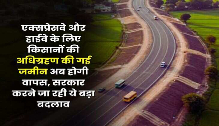Land Acquisition : एक्‍सप्रेसवे और हाईवे के लिए किसानों की अधिग्रहण की गई जमीन अब होगी वापस, सरकार करने जा रही ये बड़ा बदलाव