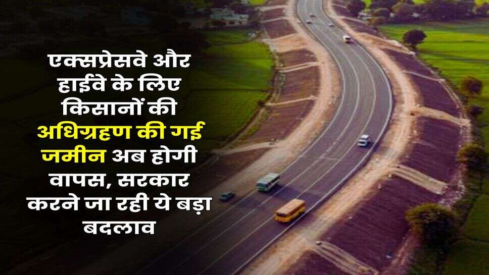 Land Acquisition : एक्&zwj;सप्रेसवे और हाईवे के लिए किसानों की अधिग्रहण की गई जमीन अब होगी वापस, सरकार करने जा रही ये बड़ा बदलाव