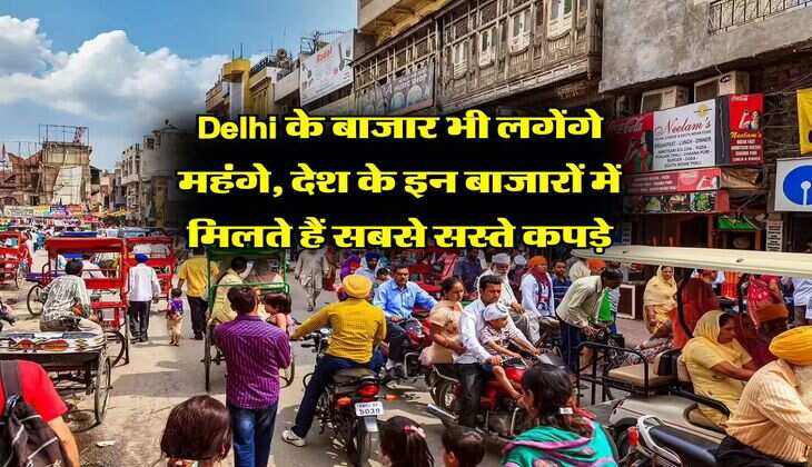 Delhi के बाजार भी लगेंगे महंगे, देश के इन बाजारों में मिलते हैं सबसे सस्ते कपड़े