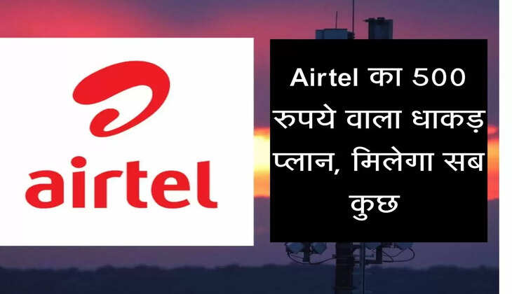 Airtel का 500 रुपये वाला धाकड़ प्लान, मिलेगा सब कुछ&nbsp;