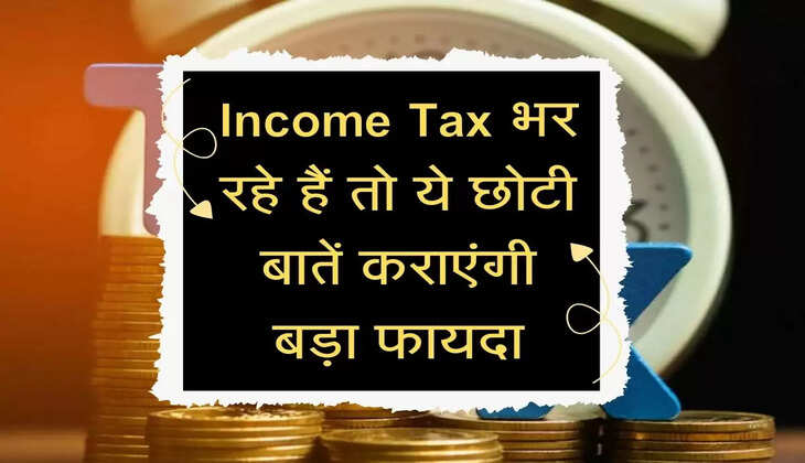 Income Tax भर रहे हैं तो ये छोटी बातें कराएंगी बड़ा फायदा, जानें डिटेल