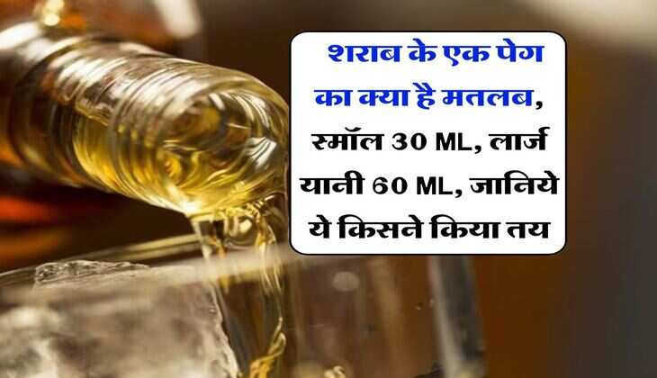 liquor alcohol : शराब के एक पेग का क्या है मतलब, स्मॉल 30 ML, लार्ज यानी 60 ML, जानिये ये किसने किया तय