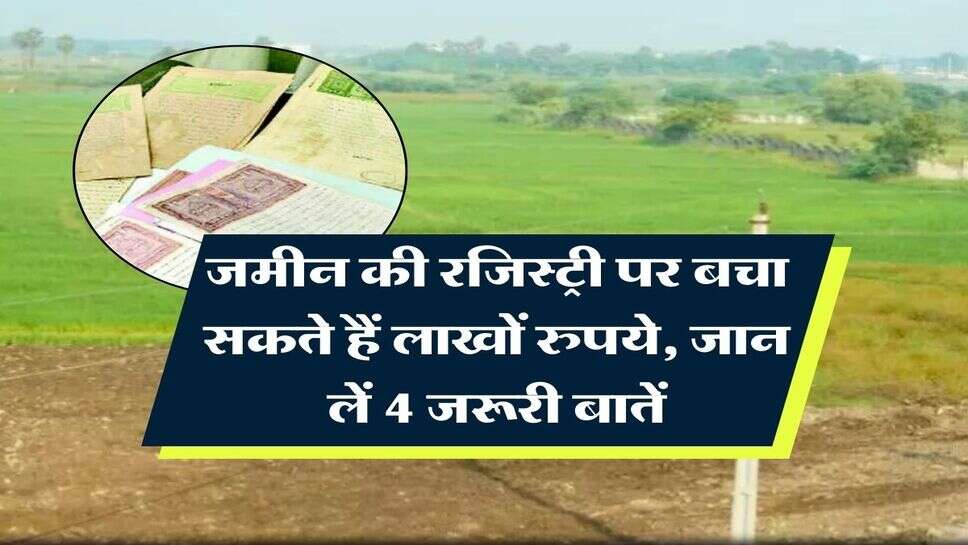 Property Registry : जमीन की रजिस्ट्री पर बचा सकते हैं लाखों रुपये, जान लें 4 जरूरी बातें