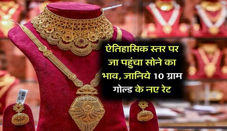 Gold Rate : ऐतिहासिक स्तर पर जा पहुंचा सोने का भाव, जानिये 10 ग्राम गोल्ड के नए रेट
