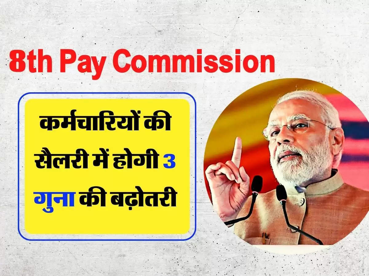8th Pay Commission: 8वें वेतन आयोग से कर्मचारियों की सैलरी में होगी 3 गुना की बढ़ोतरी