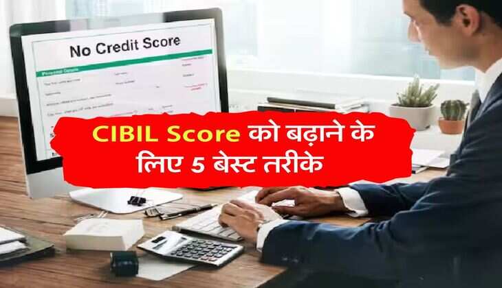 CIBIL Score को बढ़ाने के लिए 5 बेस्ट तरीके, कभी लोन मिलने में नहीं होगी दिक्कत