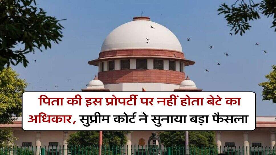 Supreme Court : &nbsp;पिता की इस प्रोपर्टी पर नहीं होता बेटे का अधिकार, सुप्रीम कोर्ट ने सुनाया बड़ा फैसला