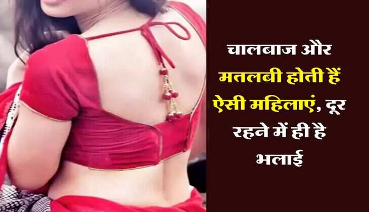 Chanakya Niti : चालबाज और मतलबी होती हैं ऐसी महिलाएं, दूर रहने में ही है भलाई