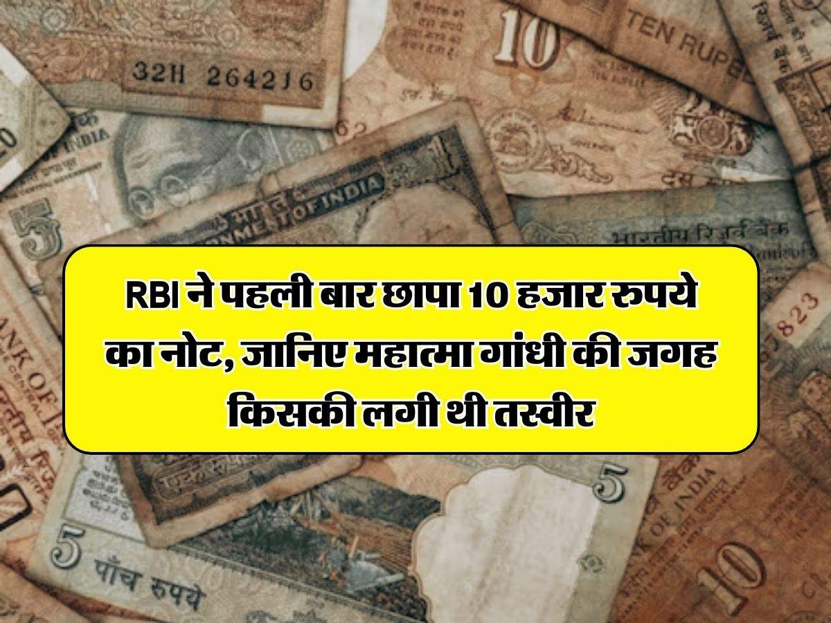 RBI ने पहली बार छापा 10 हजार रुपये का नोट, जानिए महात्मा गांधी की जगह किसकी लगी थी तस्वीर