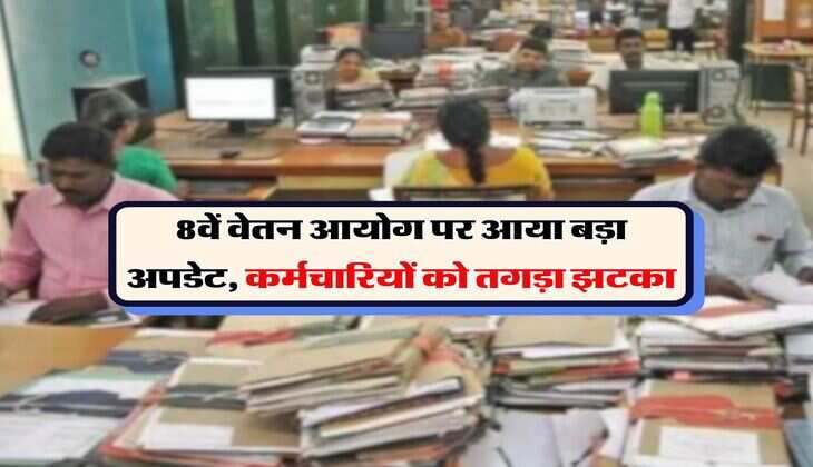 8th CPC : 8वें वेतन आयोग पर आया बड़ा अपडेट, कर्मचारियों को तगड़ा झटका