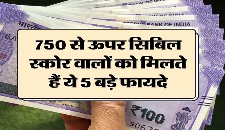 CIBIL Score : 750 से ऊपर सिबिल स्कोर वालों को मिलते हैं ये 5 बड़े फायदे