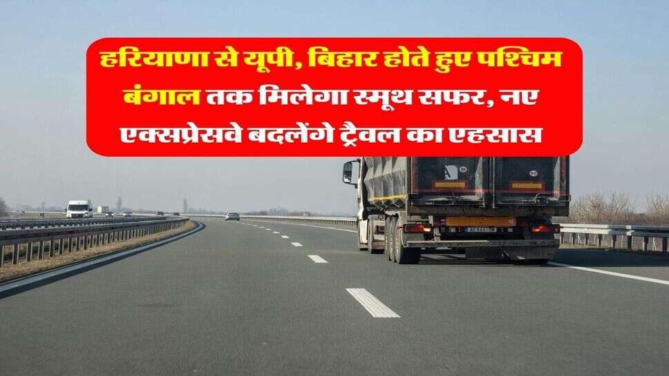 New Expressways : हरियाणा से यूपी, बिहार होते हुए पश्चिम बंगाल तक मिलेगा स्मूथ सफर, नए एक्सप्रेसवे बदलेंगे ट्रैवल का एहसास