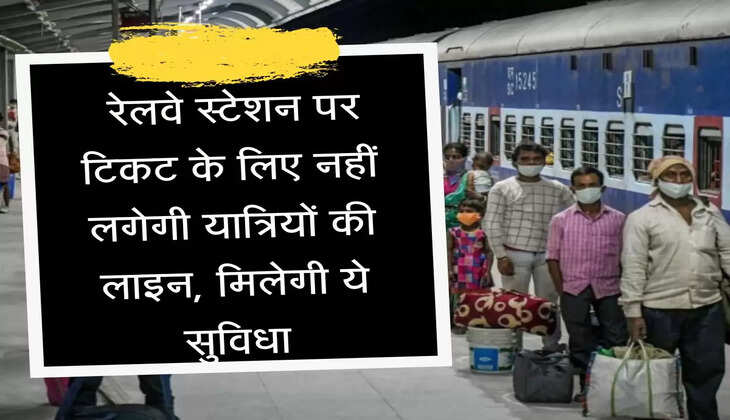  रेलवे स्टेशन पर टिकट के लिए नहीं लगेगी यात्रियों की लाइन, मिलेगी ये सुविधा