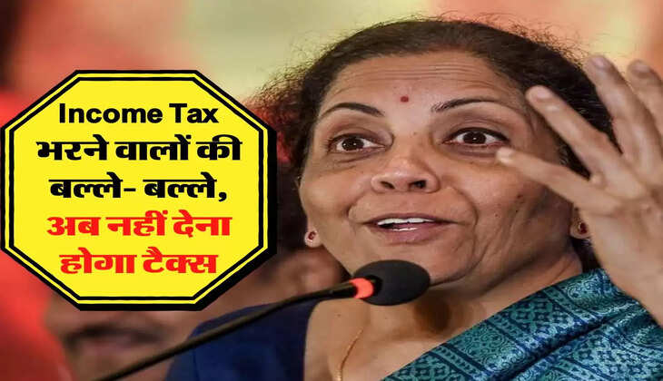 Income Tax भरने वालों की बल्ले- बल्ले, अब नहीं देना होगा टैक्स