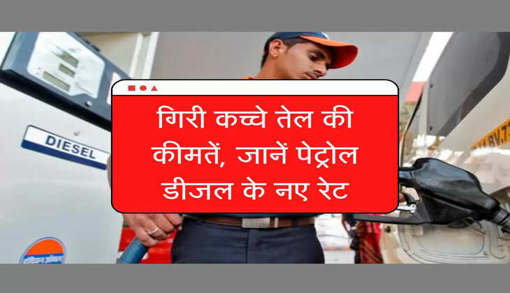 गिरी कच्चे तेल की कीमत, जानें पेट्रोल-डीजल के नए रेट