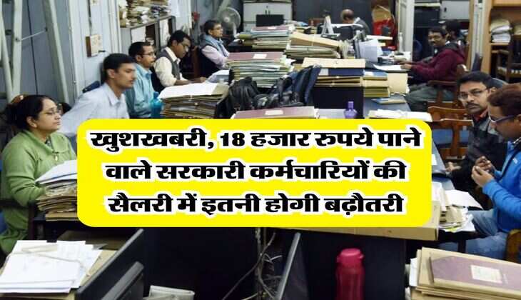 8th Pay Commission : खुशखबरी, 18 हजार रुपये पाने वाले सरकारी कर्मचारियों की सैलरी में &nbsp;इतनी होगी बढ़ौतरी