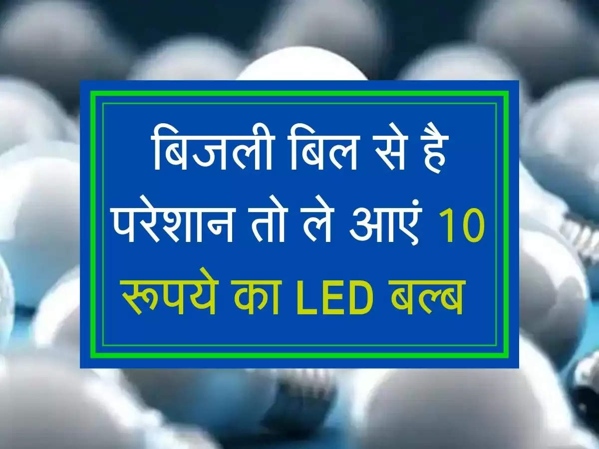 बिजली बिल से है परेशान तो ले आएं 10 रूपये का LED बल्ब 