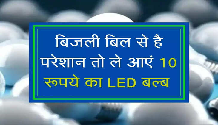 बिजली बिल से है परेशान तो ले आएं 10 रूपये का LED बल्ब&nbsp;