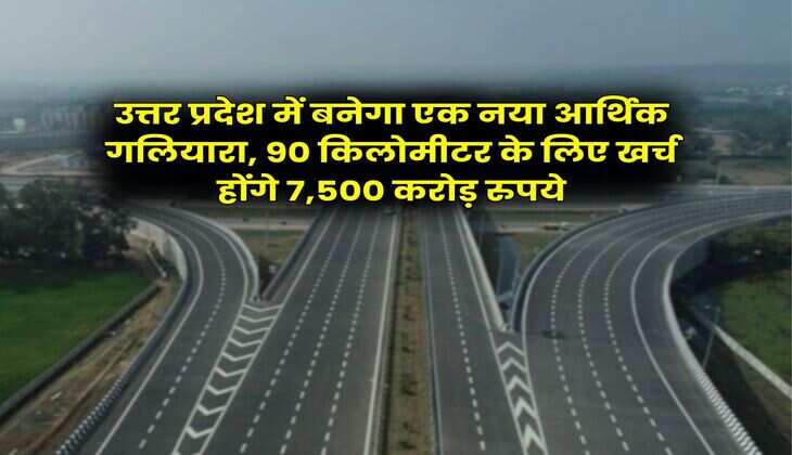 UP News : उत्तर प्रदेश में बनेगा एक नया आर्थिक गलियारा, 90 किलोमीटर के लिए खर्च होंगे 7,500 करोड़ रुपये